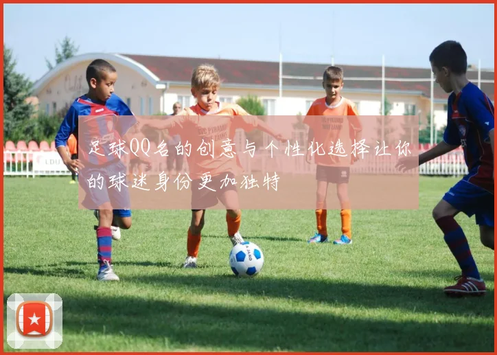 足球QQ名的创意与个性化选择让你的球迷身份更加独特