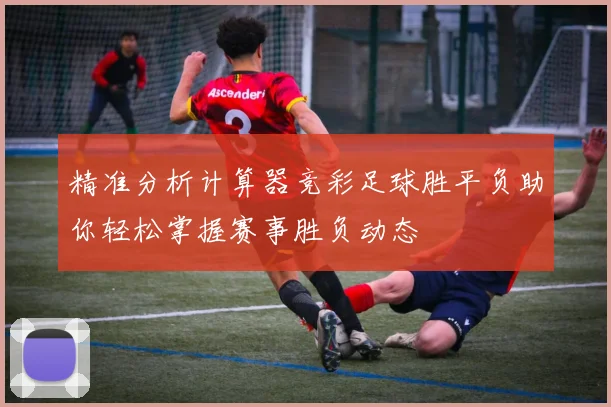 精准分析计算器竞彩足球胜平负助你轻松掌握赛事胜负动态