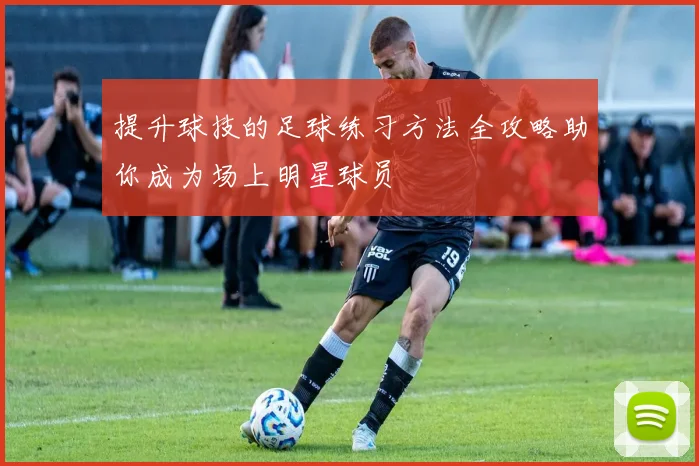 提升球技的足球练习方法全攻略助你成为场上明星球员